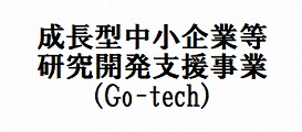 成長型中小企業等研究開発支援事業  （Go-Tech事業）
